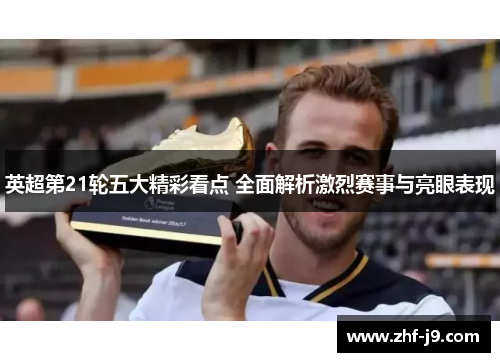 英超第21轮五大精彩看点 全面解析激烈赛事与亮眼表现 英超第21轮五大精彩看点 全面解析激烈赛事与亮眼表现