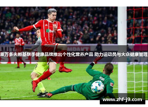 莱万多夫斯基联手健康品牌推出个性化营养产品 助力运动员与大众健康管理