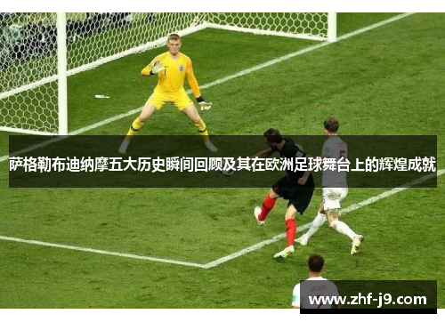 萨格勒布迪纳摩五大历史瞬间回顾及其在欧洲足球舞台上的辉煌成就 萨格勒布迪纳摩五大历史瞬间回顾及其在欧洲足球舞台上的辉煌成就
