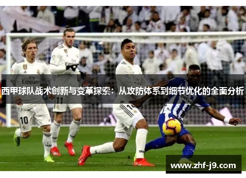 西甲球队战术创新与变革探索：从攻防体系到细节优化的全面分析