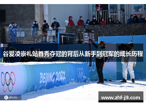 谷爱凌崇礼站首秀夺冠的背后从新手到冠军的成长历程 谷爱凌崇礼站首秀夺冠的背后从新手到冠军的成长历程