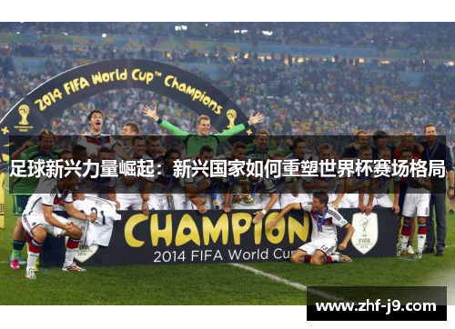 足球新兴力量崛起：新兴国家如何重塑世界杯赛场格局