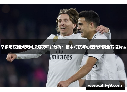 辛纳与兹维列夫网球对决精彩分析:技术对抗与心理博弈的全方位解读 辛纳与兹维列夫网球对决精彩分析:技术对抗与心理博弈的全方位解读