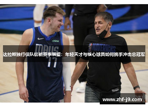 达拉斯独行侠队崭新赛季展望：年轻天才与核心球员如何携手冲击总冠军