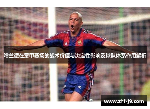 哈兰德在意甲赛场的战术价值与决定性影响及球队体系作用解析