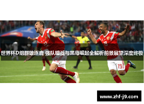 世界杯D组群雄逐鹿 强队暗战与黑马崛起全解析前景展望深度终极