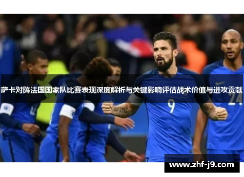 萨卡对阵法国国家队比赛表现深度解析与关键影响评估战术价值与进攻贡献