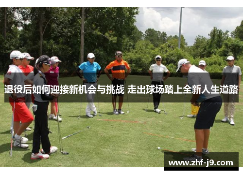 退役后如何迎接新机会与挑战 走出球场踏上全新人生道路