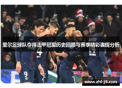 里尔足球队夺得法甲冠军历史回顾与赛季精彩表现分析 里尔足球队夺得法甲冠军历史回顾与赛季精彩表现分析