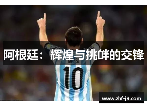 阿根廷:辉煌与挑衅的交锋 阿根廷:辉煌与挑衅的交锋