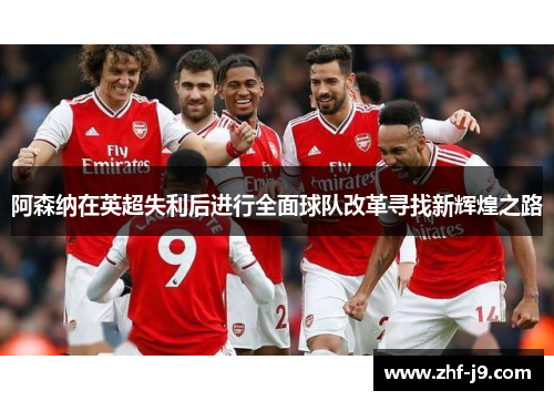 阿森纳在英超失利后进行全面球队改革寻找新辉煌之路 阿森纳在英超失利后进行全面球队改革寻找新辉煌之路