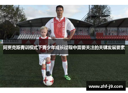 阿贾克斯青训模式下青少年成长过程中需要关注的关键发展要素 阿贾克斯青训模式下青少年成长过程中需要关注的关键发展要素