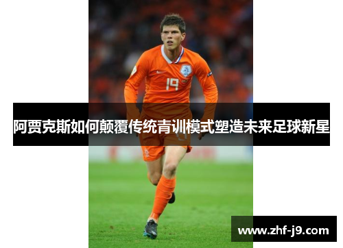 阿贾克斯如何颠覆传统青训模式塑造未来足球新星