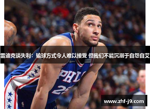 雷迪克谈失利:输球方式令人难以接受 但我们不能沉溺于自怨自艾 雷迪克谈失利:输球方式令人难以接受 但我们不能沉溺于自怨自艾