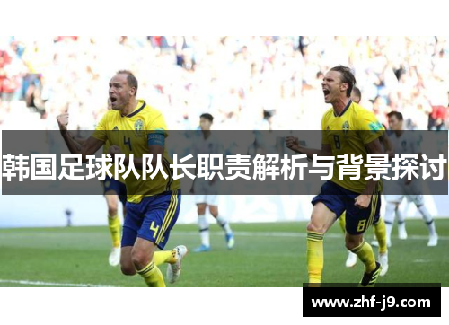 韩国足球队队长职责解析与背景探讨 韩国足球队队长职责解析与背景探讨