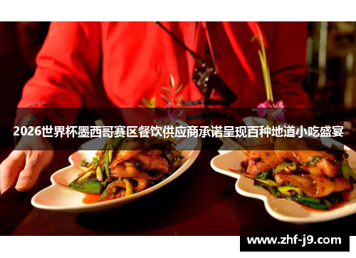 2026世界杯墨西哥赛区餐饮供应商承诺呈现百种地道小吃盛宴 2026世界杯墨西哥赛区餐饮供应商承诺呈现百种地道小吃盛宴