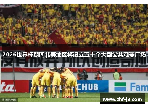 2026世界杯期间北美地区将设立五十个大型公共观赛广场 2026世界杯期间北美地区将设立五十个大型公共观赛广场
