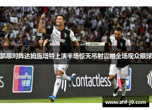 凯恩对阵达姆施塔特上演半场惊天吊射震撼全场观众眼球