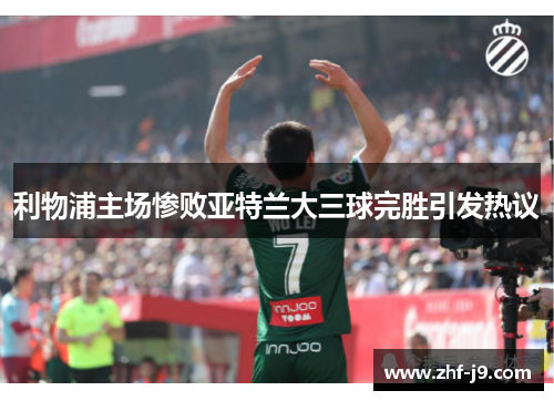 利物浦主场惨败亚特兰大三球完胜引发热议