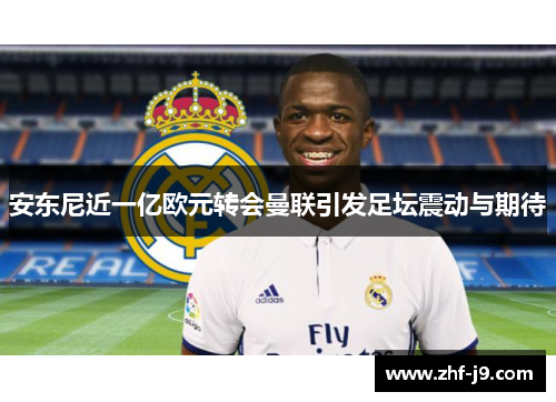 安东尼近一亿欧元转会曼联引发足坛震动与期待