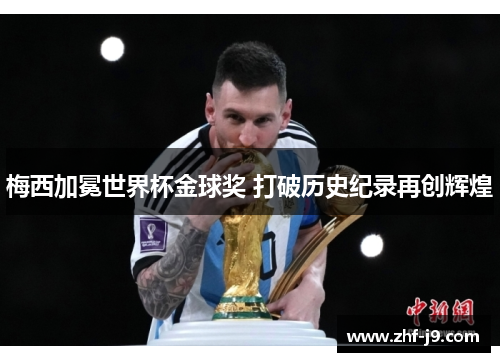 梅西加冕世界杯金球奖 打破历史纪录再创辉煌 梅西加冕世界杯金球奖 打破历史纪录再创辉煌