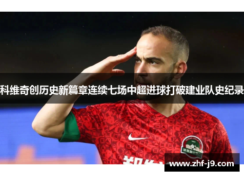 科维奇创历史新篇章连续七场中超进球打破建业队史纪录 科维奇创历史新篇章连续七场中超进球打破建业队史纪录