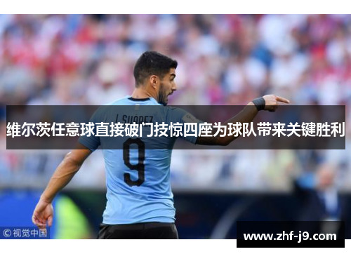 维尔茨任意球直接破门技惊四座为球队带来关键胜利 维尔茨任意球直接破门技惊四座为球队带来关键胜利