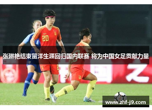 张琳艳结束留洋生涯回归国内联赛 将为中国女足贡献力量 张琳艳结束留洋生涯回归国内联赛 将为中国女足贡献力量
