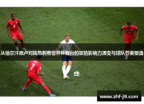 从恰尔汗奥卢对阵热刺看世界杯舞台的攻防影响力演变与球队节奏塑造