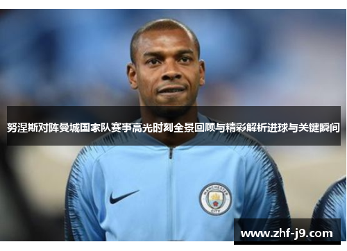 努涅斯对阵曼城国家队赛事高光时刻全景回顾与精彩解析进球与关键瞬间