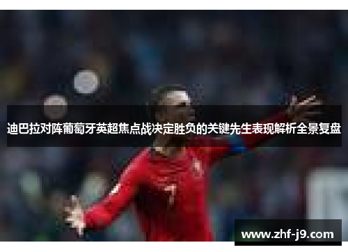 迪巴拉对阵葡萄牙英超焦点战决定胜负的关键先生表现解析全景复盘
