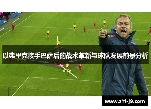 以弗里克接手巴萨后的战术革新与球队发展前景分析