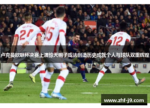 卢克曼欧联杯决赛上演惊天帽子戏法创造历史成就个人与球队双重辉煌