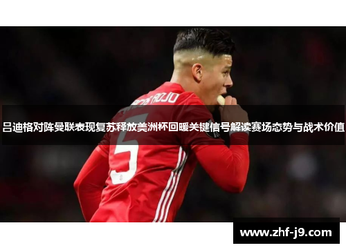 吕迪格对阵曼联表现复苏释放美洲杯回暖关键信号解读赛场态势与战术价值