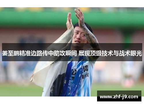 姜至鹏精准边路传中助攻瞬间 展现顶级技术与战术眼光 姜至鹏精准边路传中助攻瞬间 展现顶级技术与战术眼光