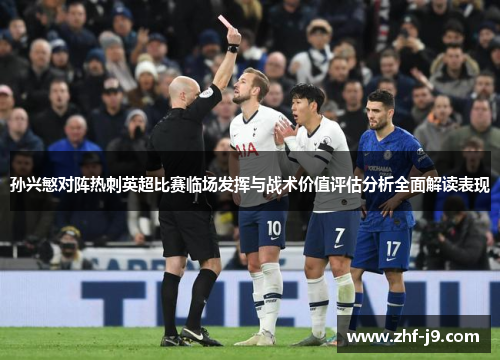 孙兴慜对阵热刺英超比赛临场发挥与战术价值评估分析全面解读表现 孙兴慜对阵热刺英超比赛临场发挥与战术价值评估分析全面解读表现