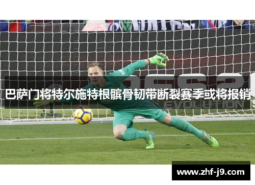 巴萨门将特尔施特根髌骨韧带断裂赛季或将报销 巴萨门将特尔施特根髌骨韧带断裂赛季或将报销
