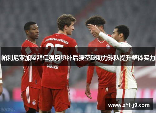 帕利尼亚加盟拜仁强势填补后腰空缺助力球队提升整体实力 帕利尼亚加盟拜仁强势填补后腰空缺助力球队提升整体实力