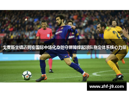 戈麦斯坐镇迈阿密国际中场化身防守屏障撑起球队稳定体系核心力量 戈麦斯坐镇迈阿密国际中场化身防守屏障撑起球队稳定体系核心力量