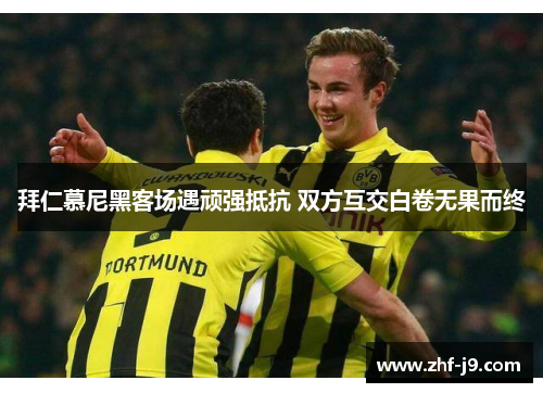 拜仁慕尼黑客场遇顽强抵抗 双方互交白卷无果而终