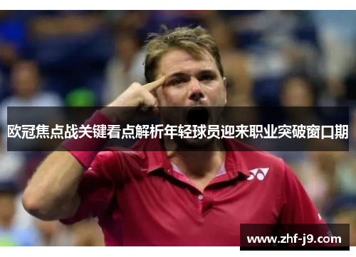 欧冠焦点战关键看点解析年轻球员迎来职业突破窗口期