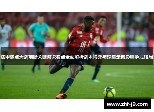 法甲焦点大战前瞻关键对决看点全面解析战术博弈与球星走向影响争冠格局