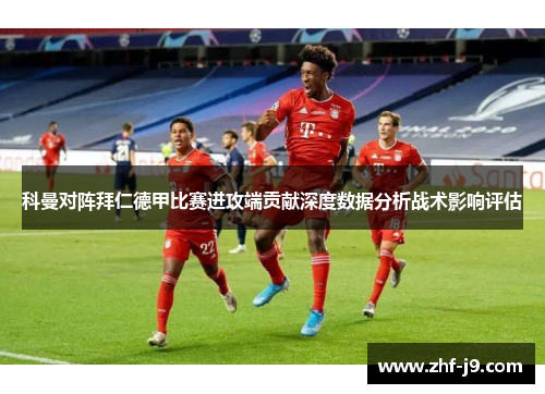 科曼对阵拜仁德甲比赛进攻端贡献深度数据分析战术影响评估 科曼对阵拜仁德甲比赛进攻端贡献深度数据分析战术影响评估