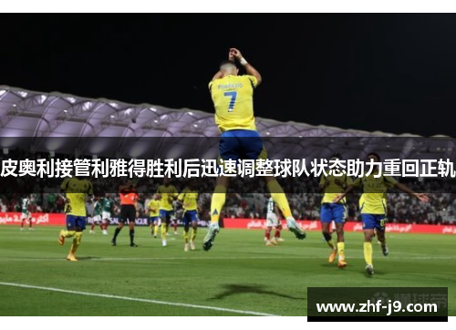 皮奥利接管利雅得胜利后迅速调整球队状态助力重回正轨
