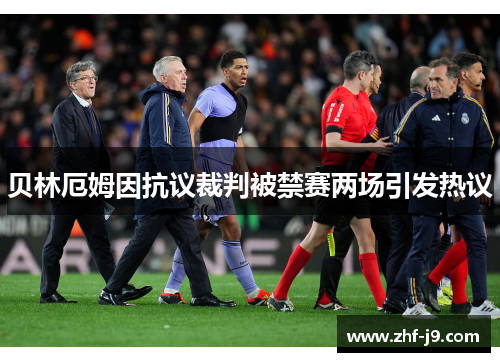 贝林厄姆因抗议裁判被禁赛两场引发热议 贝林厄姆因抗议裁判被禁赛两场引发热议